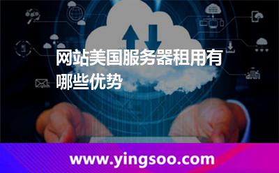 網(wǎng)站美國服務器租用有哪些優(yōu)勢
