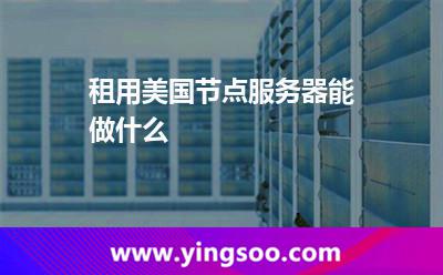 租用美國節(jié)點(diǎn)服務(wù)器能做什么