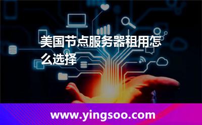 美國節(jié)點(diǎn)服務(wù)器租用怎么選擇 美國節(jié)點(diǎn)服務(wù)器租用怎么選擇