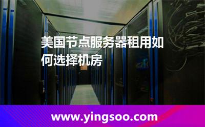 美國節(jié)點服務(wù)器租用如何選擇機房