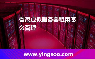 香港虛擬服務(wù)器租用怎么管理
