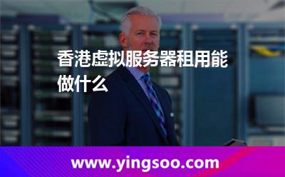 香港虛擬服務(wù)器租用能做什么