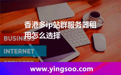 香港多ip站群服務(wù)器租用怎么選擇