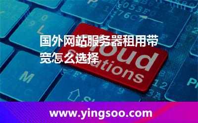 國外網(wǎng)站服務(wù)器租用帶寬怎么選擇