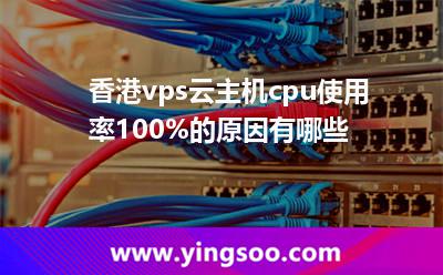 香港vps云主機(jī)cpu使用率100%的原因有哪些