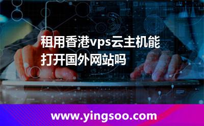 租用香港vps云主機(jī)能打開(kāi)國(guó)外網(wǎng)站嗎