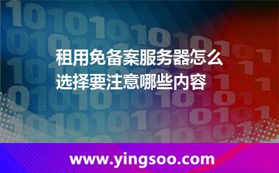 租用免備案服務(wù)器怎么選擇要注意哪些內(nèi)容 租用免備案服務(wù)器怎么選擇要注意哪些內(nèi)容