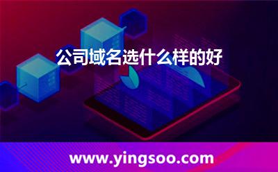 公司域名選什么樣的好? 公司域名選什么樣的好?