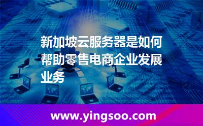 新加坡云服務(wù)器是如何幫助零售電商企業(yè)發(fā)展業(yè)務(wù)
