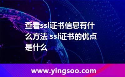 查看ssl證書信息有什么方法 ssl證書的優(yōu)點(diǎn)是什么 查看ssl證書信息有什么方法 ssl證書的優(yōu)點(diǎn)是什么
