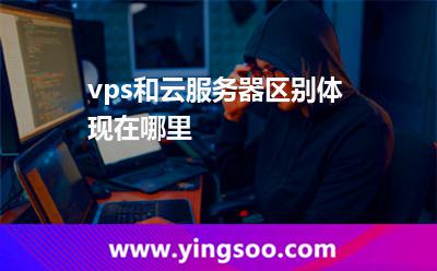vps和云服務(wù)器區(qū)別體現(xiàn)在哪里