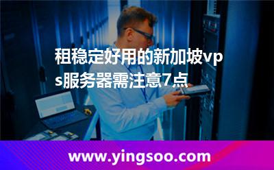 租穩(wěn)定好用的新加坡vps服務(wù)器需注意7點