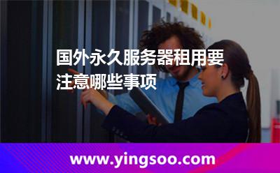 國外永久服務(wù)器租用要注意哪些事項(xiàng) 國外永久服務(wù)器租用要注意哪些事項(xiàng)