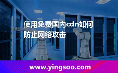 使用免費(fèi)國內(nèi)cdn如何防止網(wǎng)絡(luò)攻擊 使用免費(fèi)國內(nèi)cdn如何防止網(wǎng)絡(luò)攻擊