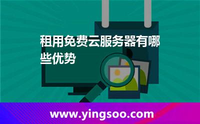 租用免費(fèi)云服務(wù)器有哪些優(yōu)勢 租用免費(fèi)云服務(wù)器有哪些優(yōu)勢