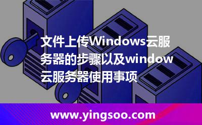 文件上傳Windows云服務(wù)器的步驟以及window云服務(wù)器使用事項(xiàng)