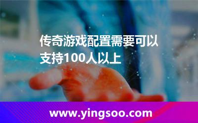 傳奇游戲配置需要可以支持100人以上