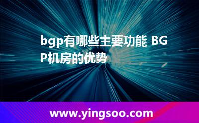 高防服務器_bgp有哪些主要功能 BGP機房的優(yōu)勢 高防服務器