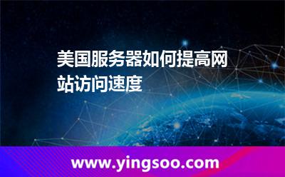 美國(guó)服務(wù)器如何提高網(wǎng)站訪問(wèn)速度 美國(guó)服務(wù)器如何提高網(wǎng)站訪問(wèn)速度
