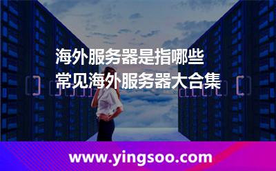 海外服務(wù)器是指哪些 常見海外服務(wù)器大合集