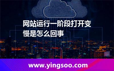 網(wǎng)站運(yùn)行一階段打開變慢是怎么回事