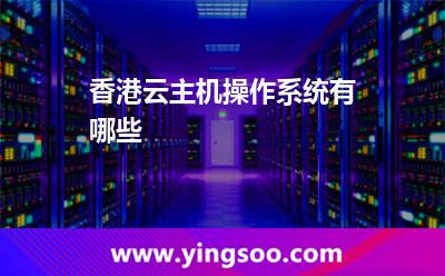 香港云主機操作系統(tǒng)有哪些