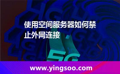 使用空間服務(wù)器如何禁止外網(wǎng)連接