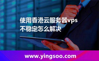 使用香港云服務(wù)器vps不穩(wěn)定怎么解決
