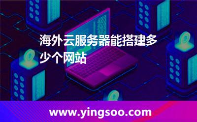 海外云服務(wù)器能搭建多少個網(wǎng)站 海外云服務(wù)器能搭建多少個網(wǎng)站