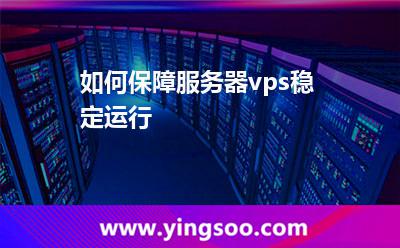 如何保障服務(wù)器vps穩(wěn)定運行 如何保障服務(wù)器vps穩(wěn)定運行