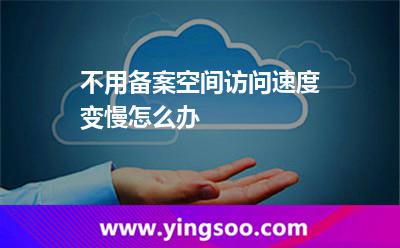 不用備案空間訪問速度變慢怎么辦