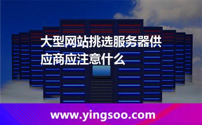 大型網(wǎng)站挑選服務(wù)器供應(yīng)商應(yīng)注意什么 大型網(wǎng)站挑選服務(wù)器供應(yīng)商應(yīng)注意什么