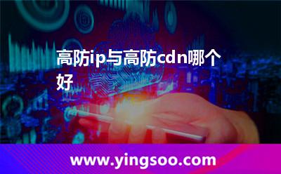 高防ip與高防cdn哪個(gè)好 高防ip與高防cdn哪個(gè)好
