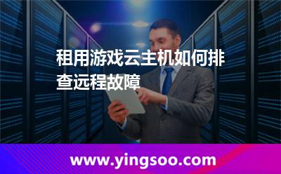 租用游戲云主機(jī)如何排查遠(yuǎn)程故障