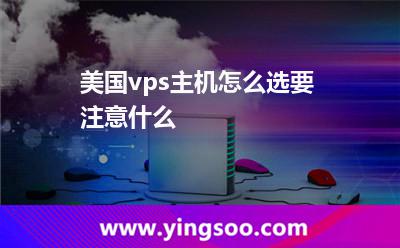 美國vps主機怎么選要注意什么