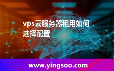 vps云服務(wù)器租用如何選擇配置
