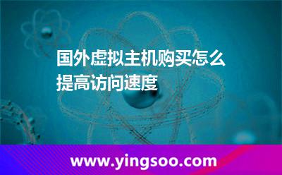 國外虛擬主機購買怎么提高訪問速度
