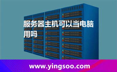 服務(wù)器主機(jī)可以當(dāng)電腦用嗎