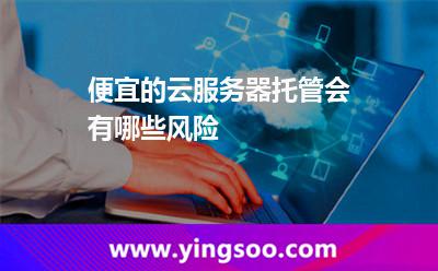 便宜的云服務(wù)器托管會(huì)有哪些風(fēng)險(xiǎn)