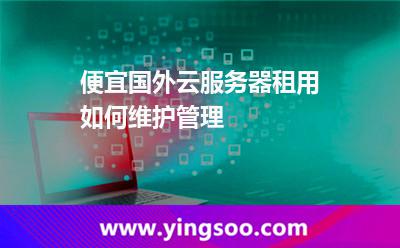 便宜國外云服務(wù)器租用如何維護(hù)管理
