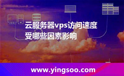 云服務器vps訪問速度受哪些因素影響