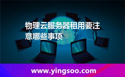 物理云服務(wù)器租用要注意哪些事項(xiàng)