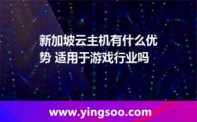 新加坡云主機(jī)有什么優(yōu)勢(shì) 適用于游戲行業(yè)嗎
