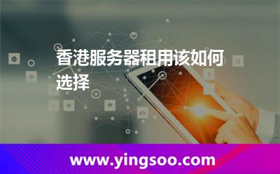 香港服務(wù)器租用該如何選擇