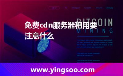 免費cdn服務器租用要注意什么