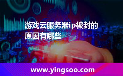 游戲云服務(wù)器ip被封的原因有哪些