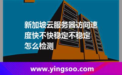 新加坡云服務(wù)器訪問(wèn)速度快不快穩(wěn)定不穩(wěn)定 怎么檢測(cè)