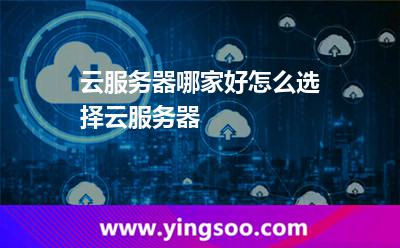 云服務(wù)器哪家好怎么選擇云服務(wù)器 云服務(wù)器哪家好怎么選擇云服務(wù)器