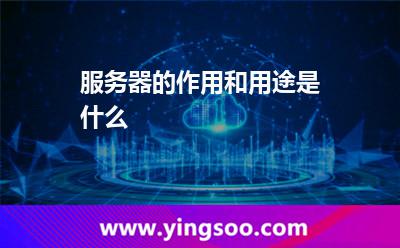 服務(wù)器的作用和用途是什么 服務(wù)器的作用和用途是什么