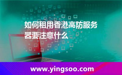 如何租用香港高防服務(wù)器要注意什么